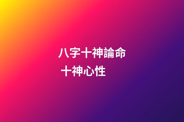 八字十神論命 十神心性